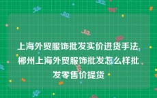 上海外贸服饰批发实价进货手法,郴州上海外贸服饰批发怎么样批发零售价提货