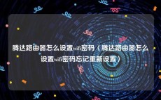 腾达路由器怎么设置wifi密码〈腾达路由器怎么设置wifi密码忘记重新设置〉