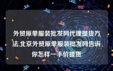 外贸原单服装批发网代理提货方法,北京外贸原单服装批发网告诉你怎样一手价提货