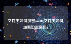 文件夹如何加密win10(文件夹如何加密设置密码)