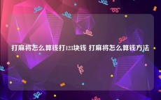 打麻将怎么算钱打123块钱 打麻将怎么算钱方法