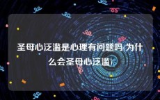 圣母心泛滥是心理有问题吗(为什么会圣母心泛滥)