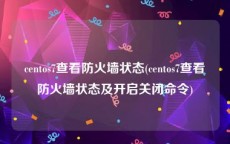 centos7查看防火墙状态(centos7查看防火墙状态及开启关闭命令)