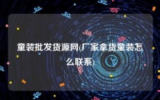 童装批发货源网(厂家拿货童装怎么联系)