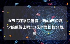 山西传媒学院值得上吗(山西传媒学院值得上吗2021艺术类投档分预测)