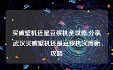 买破壁机还是豆浆机全攻略,分享武汉买破壁机还是豆浆机实用新攻略