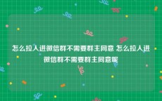 怎么拉人进微信群不需要群主同意 怎么拉人进微信群不需要群主同意呢