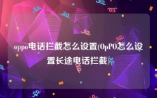 oppo电话拦截怎么设置(OpPO怎么设置长途电话拦截)