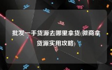 批发一手货源去哪里拿货(微商拿货源实用攻略)