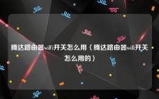 腾达路由器wiFi开关怎么用〈腾达路由器wifi开关怎么用的〉