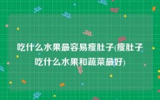 吃什么水果最容易瘦肚子(瘦肚子吃什么水果和蔬菜最好)