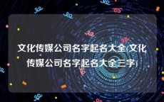 文化传媒公司名字起名大全(文化传媒公司名字起名大全三字)