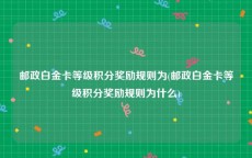 邮政白金卡等级积分奖励规则为(邮政白金卡等级积分奖励规则为什么)