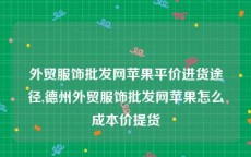 外贸服饰批发网苹果平价进货途径,德州外贸服饰批发网苹果怎么成本价提货