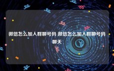 微信怎么加入群聊号码 微信怎么加入群聊号码聊天