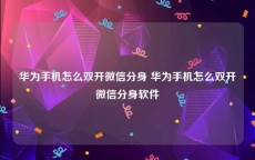 华为手机怎么双开微信分身 华为手机怎么双开微信分身软件