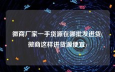 微商厂家一手货源在哪批发进货(微商这样进货源便宜)