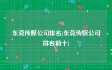 东莞传媒公司排名(东莞传媒公司排名前十)