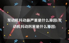 发动机抖动最严重是什么原因(发动机抖动厉害是什么原因)