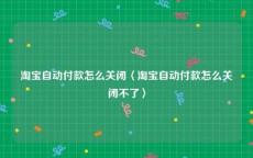 淘宝自动付款怎么关闭〈淘宝自动付款怎么关闭不了〉