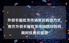 外贸衣服批发市场低价购货方式,焦作外贸衣服批发市场教你如何限时优惠价提货