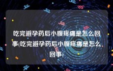 吃完避孕药后小腹疼痛是怎么回事(吃完避孕药后小腹疼痛是怎么回事)