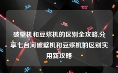 破壁机和豆浆机的区别全攻略,分享七台河破壁机和豆浆机的区别实用新攻略