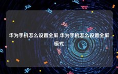 华为手机怎么设置全屏 华为手机怎么设置全屏模式