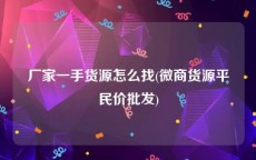 厂家一手货源怎么找(微商货源平民价批发)