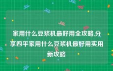 家用什么豆浆机最好用全攻略,分享四平家用什么豆浆机最好用实用新攻略