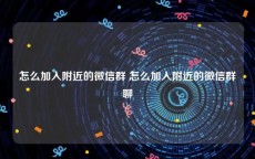 怎么加入附近的微信群 怎么加入附近的微信群聊