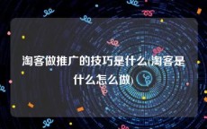 淘客做推广的技巧是什么(淘客是什么怎么做)