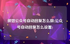 微信公众号自动回复怎么做(公众号自动回复怎么设置)