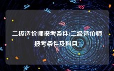 二极造价师报考条件(二级造价师报考条件及科目)