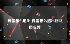 抖音怎么退出(抖音怎么退出粉丝团成员)