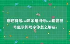 钢筋符号cad显示是问号(cad钢筋符号显示问号字体怎么解决)