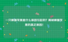 一只眼圈发黑是什么原因引起的？揭秘眼圈发黑的真正原因！