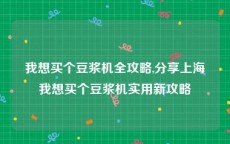 我想买个豆浆机全攻略,分享上海我想买个豆浆机实用新攻略