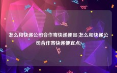 怎么和快递公司合作寄快递便宜(怎么和快递公司合作寄快递便宜点)