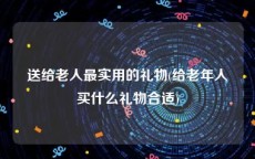 送给老人最实用的礼物(给老年人买什么礼物合适)