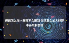 微信怎么加入群聊不会限制 微信怎么加入群聊不会限制群聊