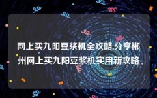 网上买九阳豆浆机全攻略,分享郴州网上买九阳豆浆机实用新攻略