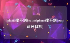 iphone搜不到beatsx(iphone搜不到beats蓝牙耳机)