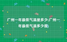 广州一年最低气温是多少(广州一年最低气温多少度)