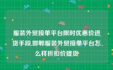 服装外贸接单平台限时优惠价进货手段,邯郸服装外贸接单平台怎么样折扣价提货