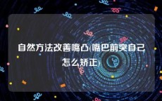 自然方法改善嘴凸(嘴巴前突自己怎么矫正)