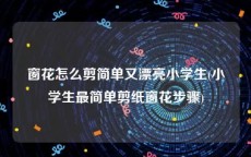 窗花怎么剪简单又漂亮小学生(小学生最简单剪纸窗花步骤)