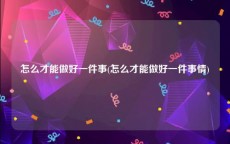 怎么才能做好一件事(怎么才能做好一件事情)