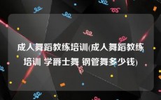 成人舞蹈教练培训(成人舞蹈教练培训 学爵士舞 钢管舞多少钱)