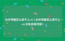 台式电脑怎么连不上wifi〈台式电脑怎么连不上wifi,手机连接可用〉